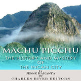 Machu Picchu: The History and Mystery of the Incan City