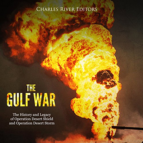 The Gulf War: The History and Legacy of Operation Desert Shield and Operation Desert Storm