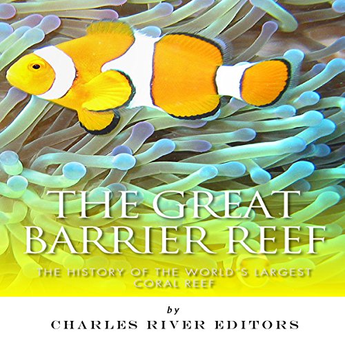 The Great Barrier Reef: The History of the World's Largest Coral Reef
