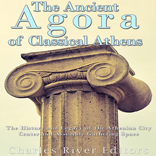 The Ancient Agora of Classical Athens: The History and Legacy of the Athenian City Center and Assembly Gathering Space