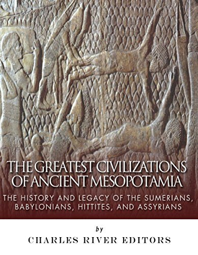 The Greatest Civilizations of Ancient Mesopotamia: The History and Legacy of the Sumerians, Babylonians, Hittites, and Assyrians