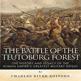 The Battle of the Teutoburg Forest: The History and Legacy of the Roman Empire's Greatest Military Defeat
