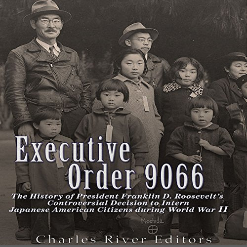 Executive Order 9066: The History of President Franklin D. Roosevelt's Controversial Decision to Intern Japanese American Citizens During Wo