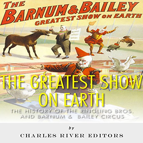 The Greatest Show on Earth: The History of the Ringling Bros. and Barnum & Bailey Circus