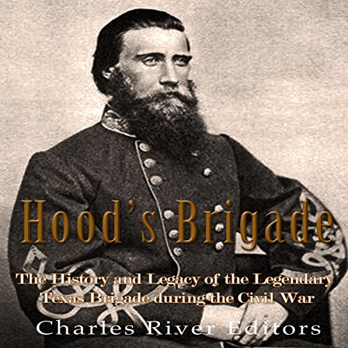 Hood's Brigade: The History and Legacy of the Legendary Texas Brigade during the Civil War