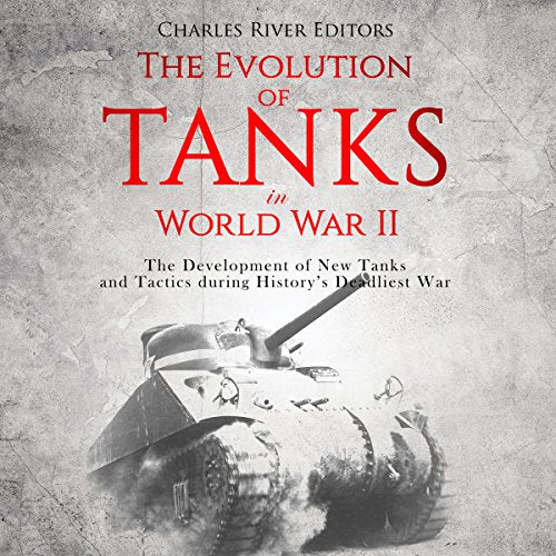 The Evolution of Tanks in World War II: The Development of New Tanks and Tactics during History's Deadliest War