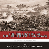 The Greatest Civil War Battles: The First Battle of Bull Run (First Manassas)