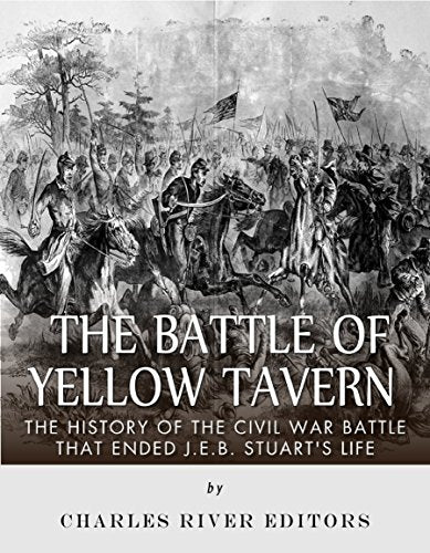The Battle of Yellow Tavern: The History of the Civil War Battle that Ended J.E.B. Stuart's Life