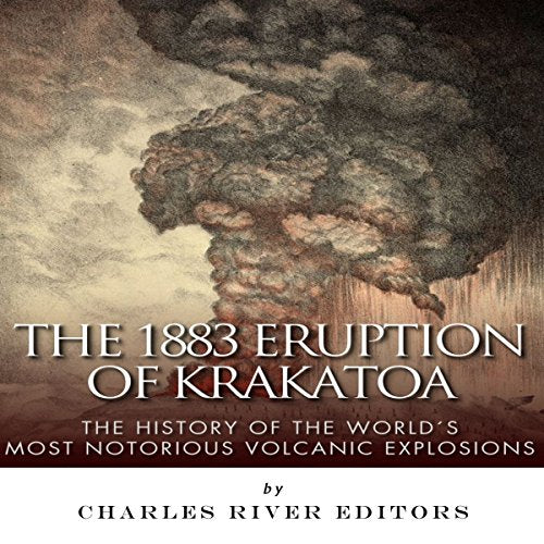The 1883 Eruption of Krakatoa: The History of the World's Most Notorious Volcanic Explosions