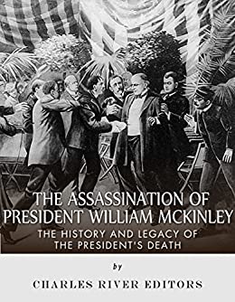 The Assassination of President William McKinley: The History and Legacy of the President's Death