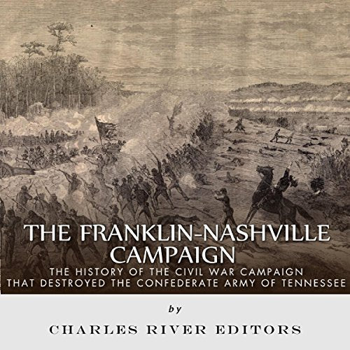 The Franklin-Nashville Campaign: The History of the Civil War Campaign that Destroyed the Confederate Army of Tennessee