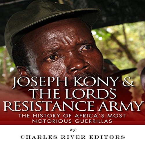 Joseph Kony & The Lord's Resistance Army: The History of Africa's Most Notorious