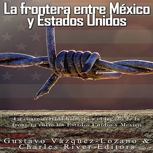 La frontera entre México y Estados Unidos: la controvertida historia y el legado de la frontera entre los Estados Unidos y México