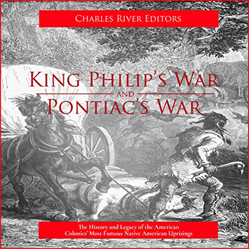 King Philip's War and Pontiac's War: The History and Legacy of the American Colonies' Most Famous Native American Uprisings