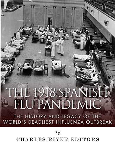 The 1918 Spanish Flu Pandemic: The History and Legacy of the World's Deadliest Influenza Outbreak