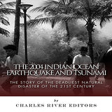 The 2004 Indian Ocean Earthquake and Tsunami: The Story of the Deadliest Natural Disaster of the 21st Century