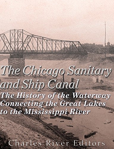 The Chicago Sanitary and Ship Canal: The History of the Waterway Connecting the Great Lakes to the Mississippi River