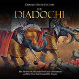 The Diadochi: The History of Alexander the Great's Successors and the Wars that Divided His Empire