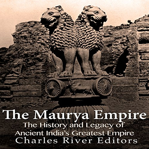 The Maurya Empire: The History and Legacy of Ancient India's Greatest Empire