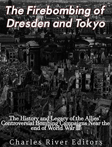 The Firebombing of Dresden and Tokyo: The History and Legacy of the Allies' Controversial Bombing Campaigns Near the End of World War II