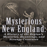 Mysterious New England: A History of the Region's Mysteries, Hauntings, and Strange Creatures