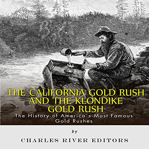 The California Gold Rush and the Klondike Gold Rush: The History of America's Most Famous Gold Rushes