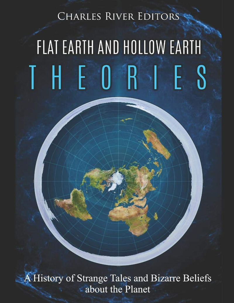 Flat Earth and Hollow Earth Theories: A History of Strange Tales and Bizarre Beliefs about the Planet