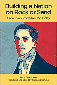 Building A Nation On Rock or Sand: Groen Van Prinsterer For Today