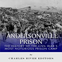 Andersonville Prison: The History of the Civil War's Most Notorious Prison Camp