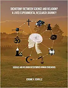 Dichotomy Between Science and Religion? A Lived Experimental Research Journey: Science and Religion Interwined Human Endeavors
