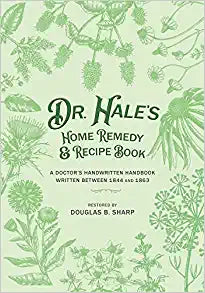 Dr. Hale's Home Remedy and Recipe Book: A Doctor's Handwritten Handbook, Written Between 1844 and 1863