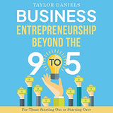 Business Entrepreneurship Beyond the 9 to 5 For Those Starting Out or Starting Over