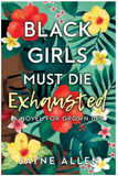 BLACK GIRLS MUST DIE EXHAUSTED: A NOVEL FOR GROWN UPS