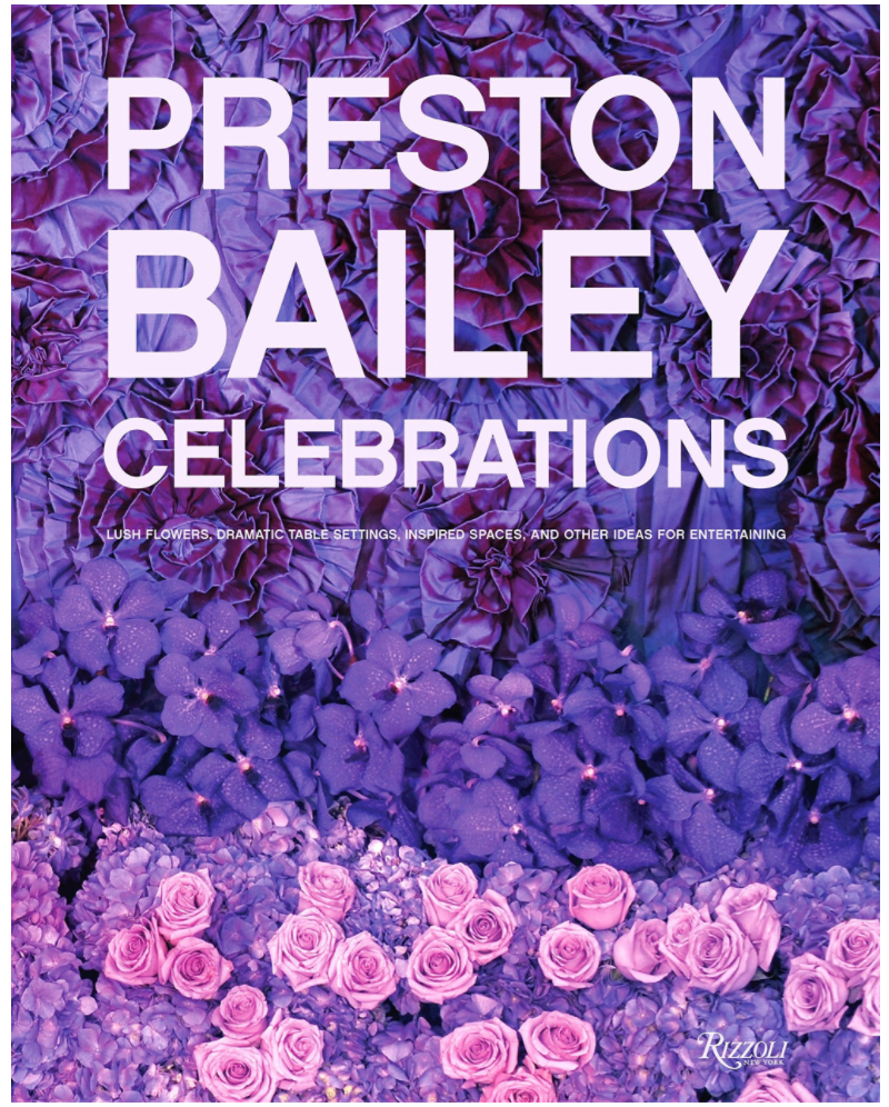 PRESTON BAILEY CELEBRATIONS: LUSH FLOWERS, OPULENT TABLES, DRAMATIC SPACES, AND OTHER INSPIRATIONS FOR ENTERTAINING
