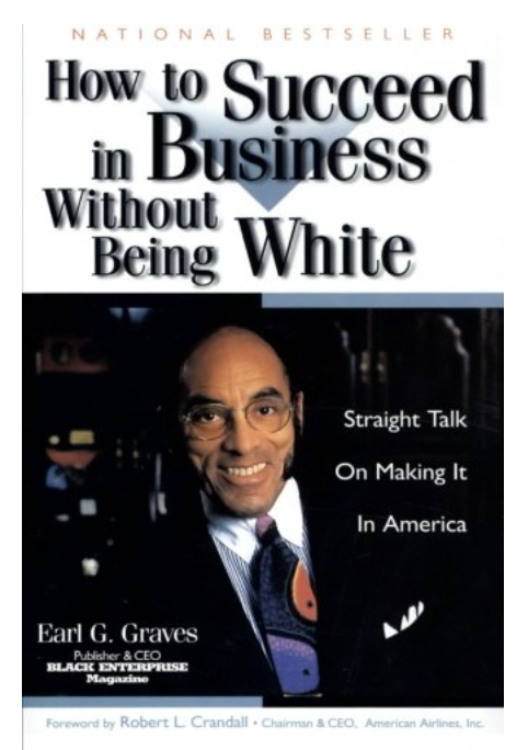 HOW TO SUCCEED IN BUSINESS WITHOUT BEING WHITE: STRAIGHT TALK ON MAKING IT IN AMERICA