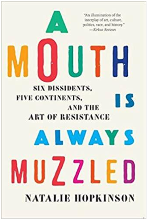 A MOUTH IS ALWAYS MUZZLED: SIX DISSIDENTS, FIVE CONTINENTS, AND THE ART OF RESISTANCE