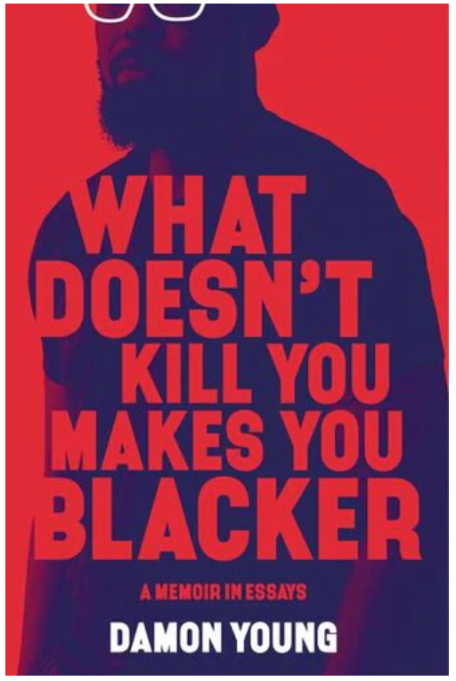 WHAT DOESN'T KILL YOU MAKES YOU BLACKER: A MEMOIR IN ESSAYS