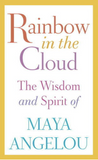 RAINBOW IN THE CLOUD: THE WISDOM AND SPIRIT OF MAYA ANGELOU