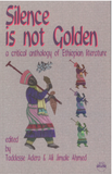 SILENCE IS NOT GOLDEN: A Critical Anthology of Ethiopian Literature