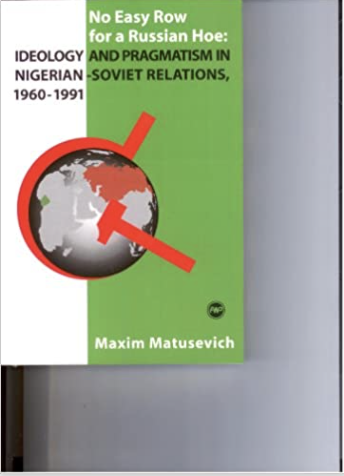 NO EASY ROW FOR A RUSSIAN HOE: IDEOLOGY AND PRAGMATISM IN NIGERIAN-SOVIET RELATION, 1960-1991 (AVAILABLE MARCH 2024)