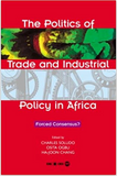 POLITICS OF TRADE AND INDUSTRIAL POLICY IN AFRICA: FORCED CONSENSUS?