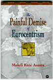 PAINFUL DEMISE OF EUROCENTRISM: AN AFROCENTRIC RESPONSE TO CRITICS (COMING SOON)