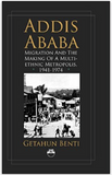 ADDIS ABABA: Migration and the Making Of  A Multi-ethnic Metropolis (941-1974) (COMING SOON)