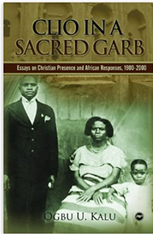 CLIO IN A SACRED GARB: ESSAYS ON CHRISTIAN PRESENCE AND AFRICAN RESPONSES, 1900-2000 (COMING SOON)