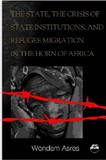 STATE, THE CRISIS OF STATE INSTITUTIONS AND REFUGEE MIGRATION IN THE HORN OF AFRICA
