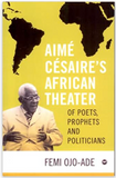 AIME CESAIRE'S AFRICAN THEATER: Of Poets, Prophets and Politicians