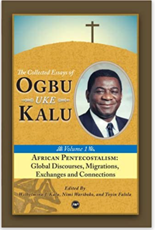 African Pentecostalism: v. I: Global Discourses, Migrations, Exchanges and Connections: The Collected Essays of Ogbu Uke Kalu (Collected Essays/Ogbu Kalu 1) (COMING SOON)