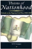 Visions of Nationhood: Prelude to the Nigerian Civil War, 1960-1967