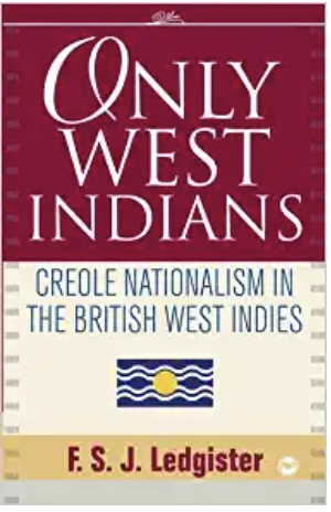 ONLY WEST INDIANS: CREOLE NATIONALISM IN THE BRITISH WEST INDIES
