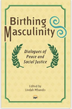 BIRTHING MASCULINITY Dialogues of Peace and Social Justice (COMING SOON)